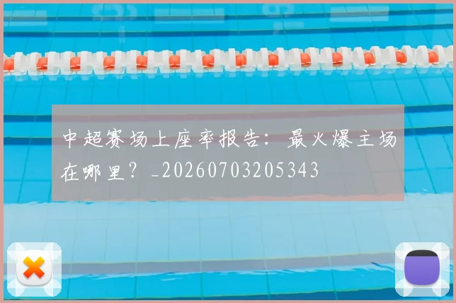 中超赛场上座率报告：最火爆主场在哪里？_20260703205343