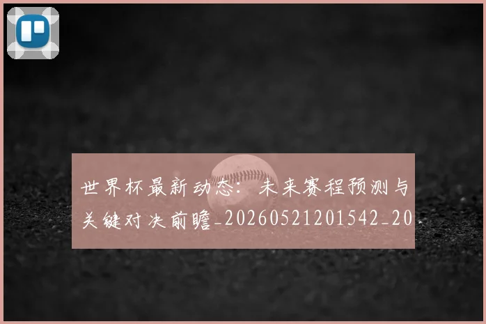 世界杯最新动态：未来赛程预测与关键对决前瞻_20260521201542_20260702174111_20260715191051