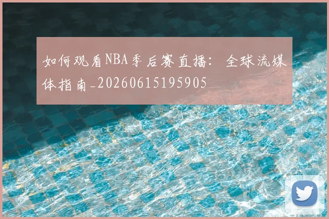 如何观看NBA季后赛直播:全球流媒体指南_20260615195905