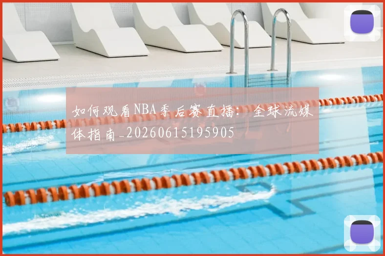 如何观看NBA季后赛直播:全球流媒体指南_20260615195905