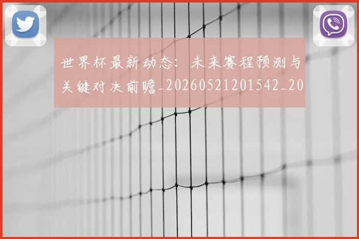 世界杯最新动态：未来赛程预测与关键对决前瞻_20260521201542_20260702174111_20260715191051