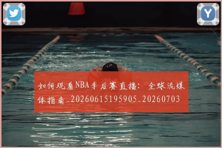 如何观看NBA季后赛直播:全球流媒体指南_20260615195905_20260703230724