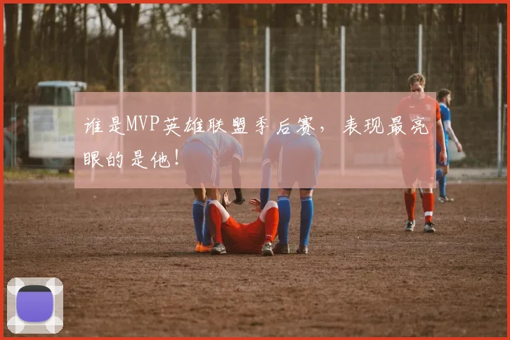 谁是MVP英雄联盟季后赛,表现最亮眼的是他!