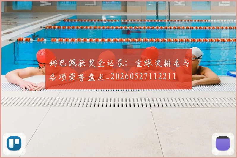 姆巴佩获奖全记录：金球奖排名与各项荣誉盘点_20260527112211