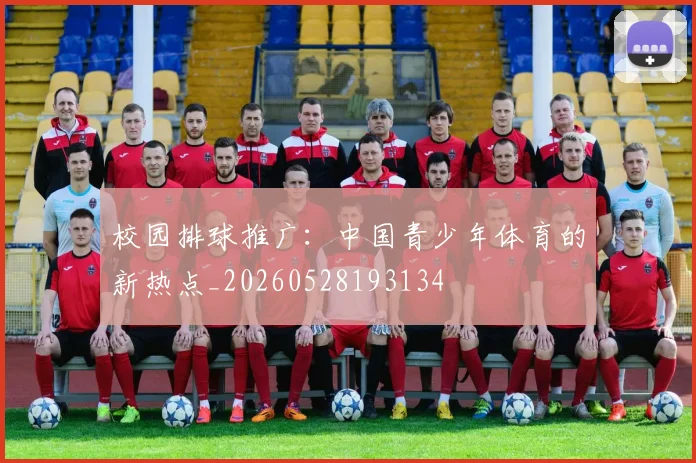 校园排球推广：中国青少年体育的新热点_20260528193134