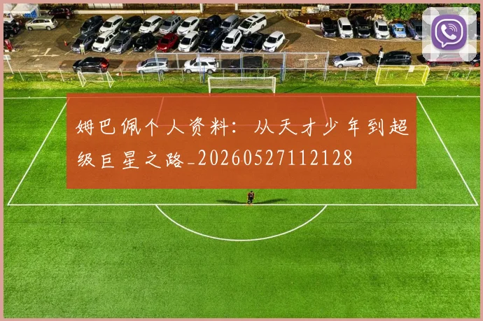姆巴佩个人资料:从天才少年到超级巨星之路_20260527112128