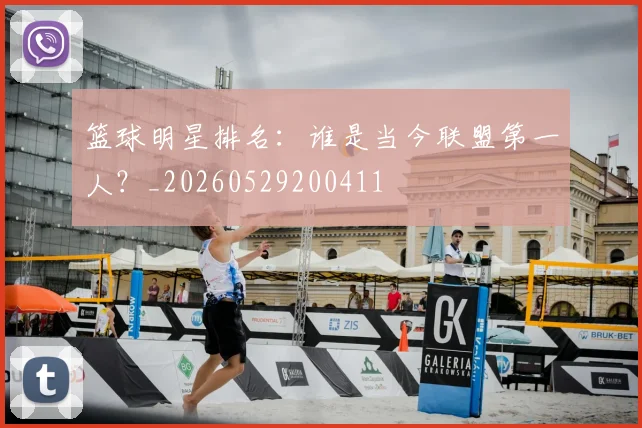 篮球明星排名:谁是当今联盟第一人?_20260529200411