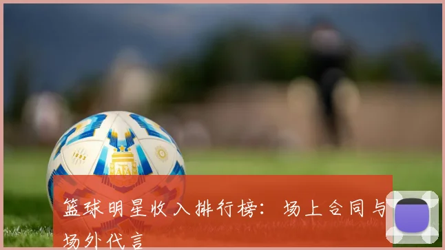 篮球明星收入排行榜：场上合同与场外代言