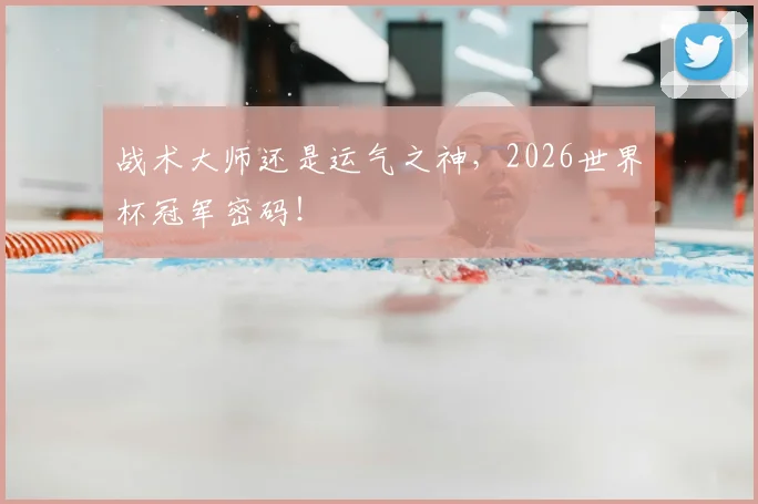 战术大师还是运气之神,2026世界杯冠军密码!