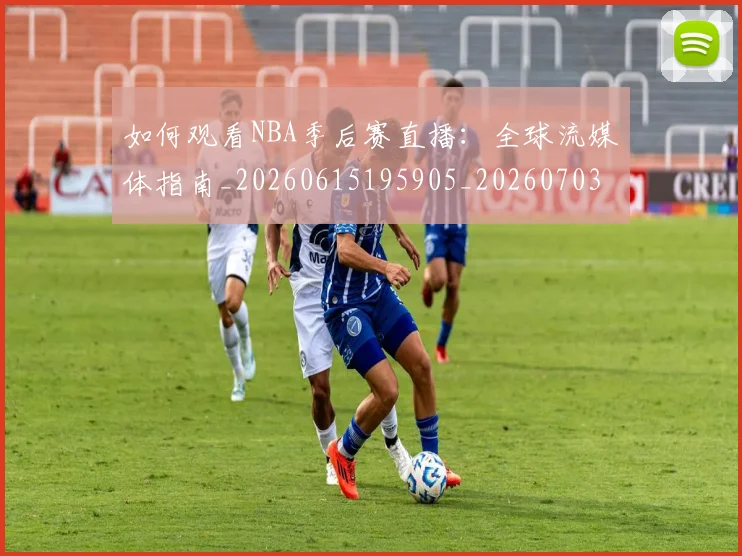 如何观看NBA季后赛直播：全球流媒体指南_20260615195905_20260703230724