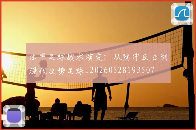 法甲足球战术演变:从防守反击到现代攻势足球_20260528193507