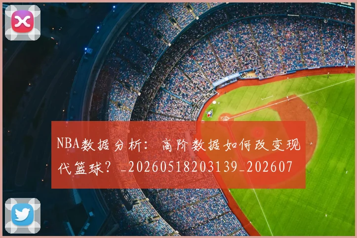 NBA数据分析：高阶数据如何改变现代篮球？_20260518203139_20260702170542