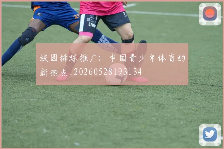 校园排球推广：中国青少年体育的新热点_20260528193134