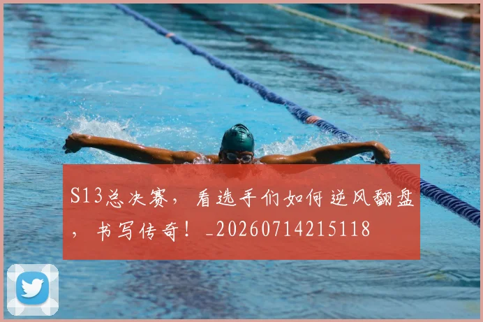 S13总决赛，看选手们如何逆风翻盘，书写传奇！_20260714215118