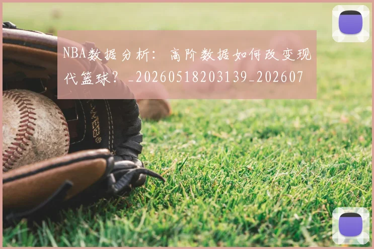 NBA数据分析:高阶数据如何改变现代篮球?_20260518203139_20260702170542