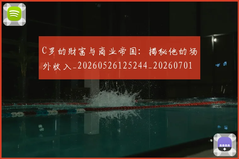 C罗的财富与商业帝国:揭秘他的场外收入_20260526125244_20260701213755_20260712052703