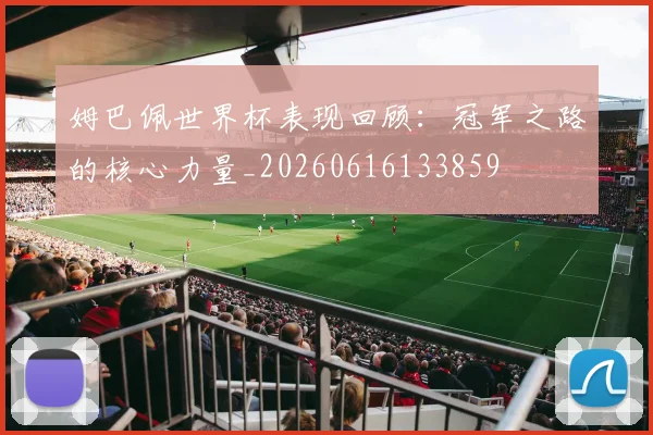 姆巴佩世界杯表现回顾:冠军之路的核心力量_20260616133859