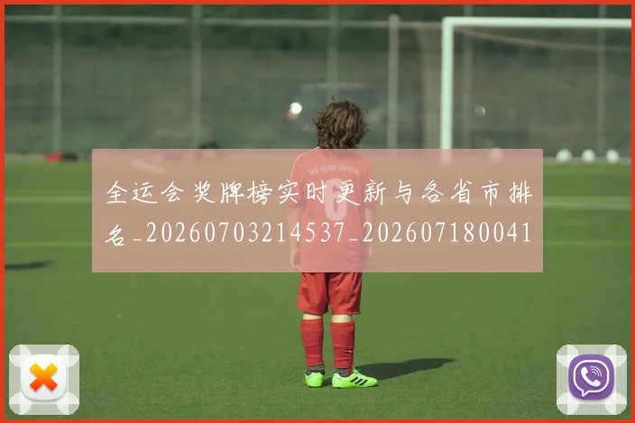 全运会奖牌榜实时更新与各省市排名_20260703214537_20260718004116