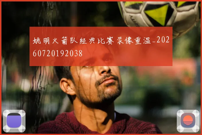 姚明火箭队经典比赛录像重温_20260720192038