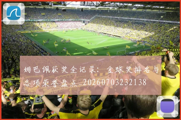 姆巴佩获奖全记录：金球奖排名与各项荣誉盘点_20260703232138