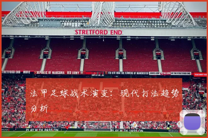 法甲足球战术演变:现代打法趋势分析