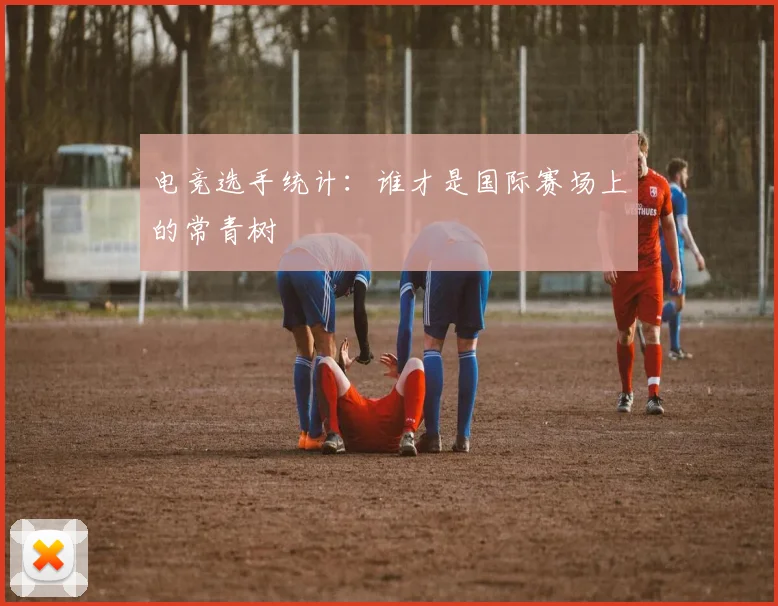 电竞选手统计:谁才是国际赛场上的常青树