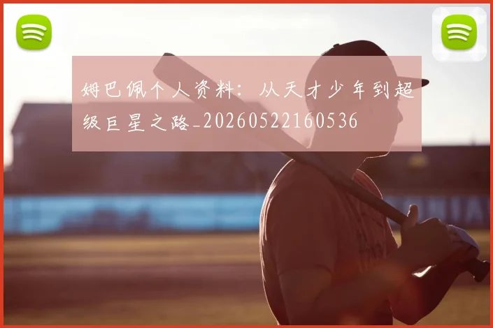 姆巴佩个人资料:从天才少年到超级巨星之路_20260522160536