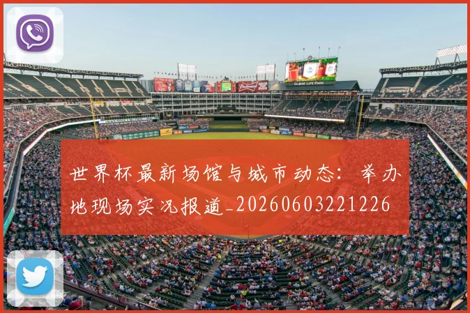 世界杯最新场馆与城市动态：举办地现场实况报道_20260603221226
