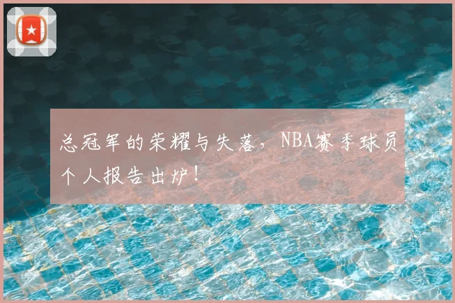 总冠军的荣耀与失落，NBA赛季球员个人报告出炉！